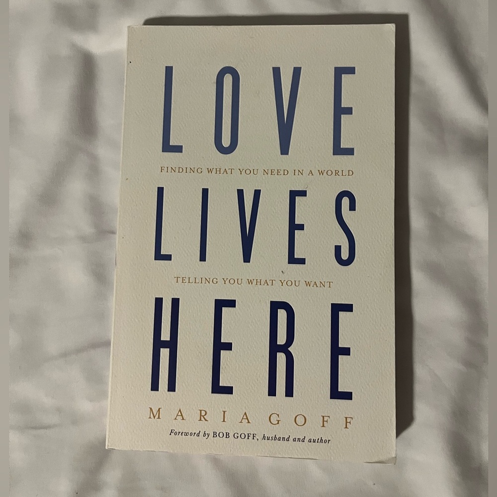 "Love Lives Here: Finding What You Need in a World Telling You..." by Maria Goff